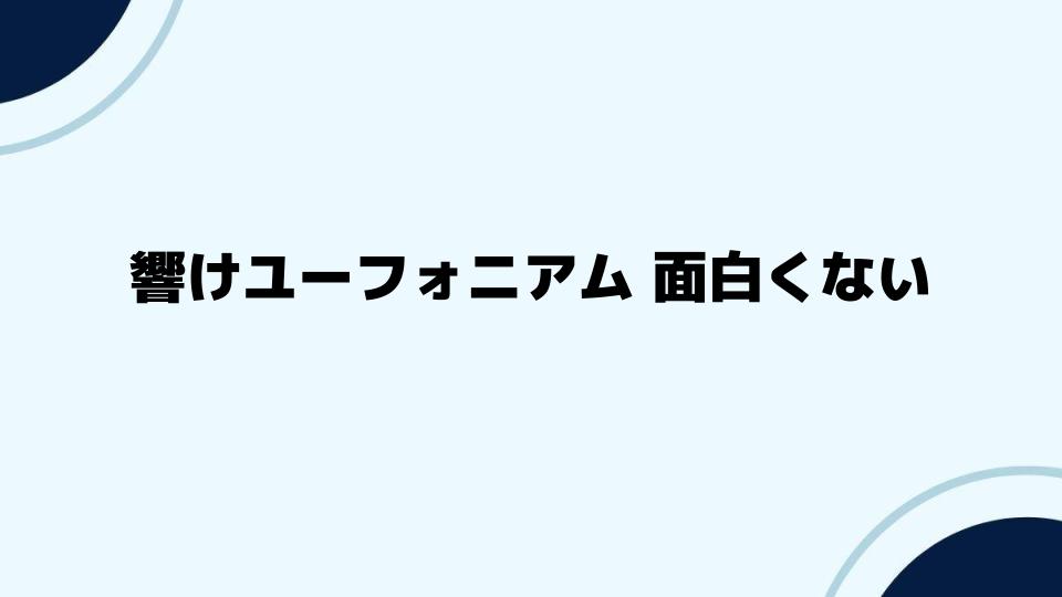 響けユーフォニアムが面白くないと感じる人の共通点